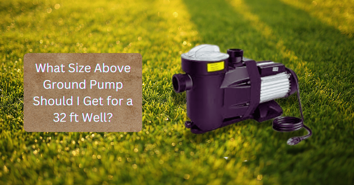 What Size Above Ground Pump Should I Get for a 32 ft Well?